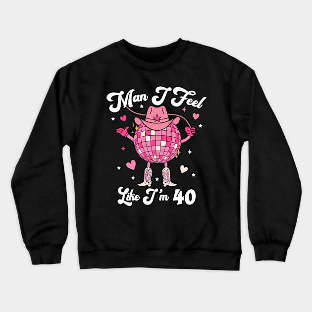 Man I Feel Like I'm 40 Western Disco 40th Birthday Cowgirl Funny Crewneck Sweatshirt by Asg Design